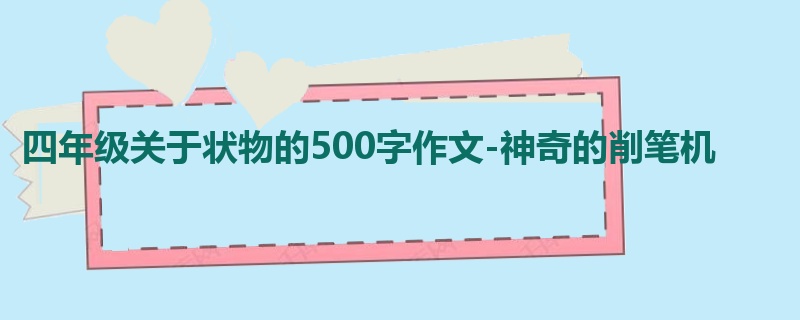 四年级关于状物的500字作文-神奇的削笔机