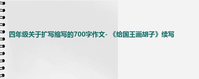 四年级关于扩写缩写的700字作文- 《给国王画胡子》续写