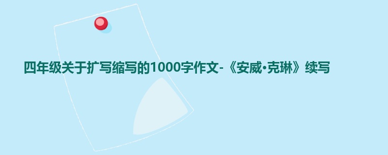 四年级关于扩写缩写的1000字作文-《安威·克琳》续写