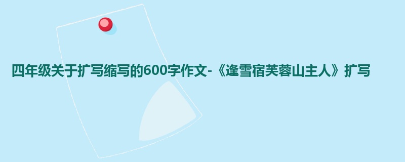 四年级关于扩写缩写的600字作文-《逢雪宿芙蓉山主人》扩写