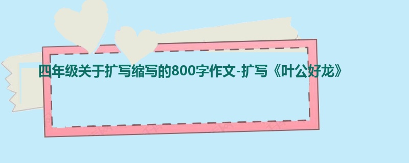 四年级关于扩写缩写的800字作文-扩写《叶公好龙》