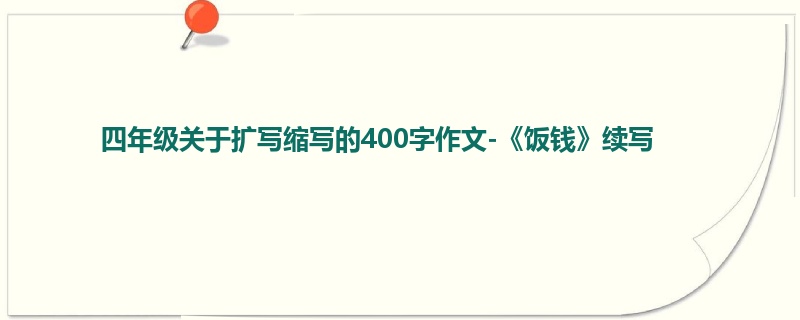 四年级关于扩写缩写的400字作文-《饭钱》续写