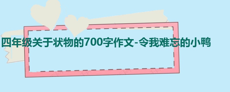 四年级关于状物的700字作文-令我难忘的小鸭