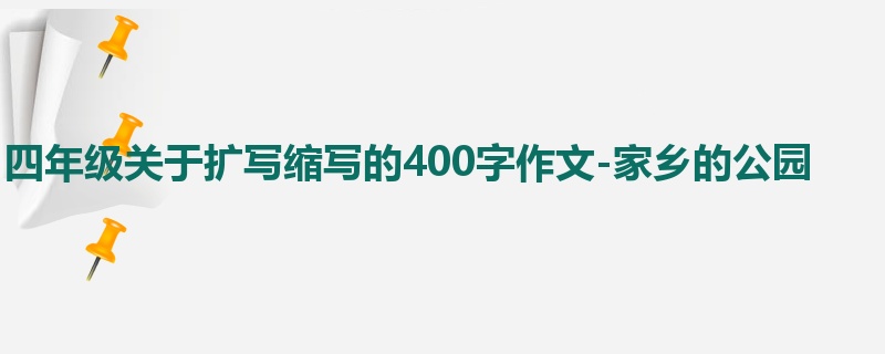 四年级关于扩写缩写的400字作文-家乡的公园