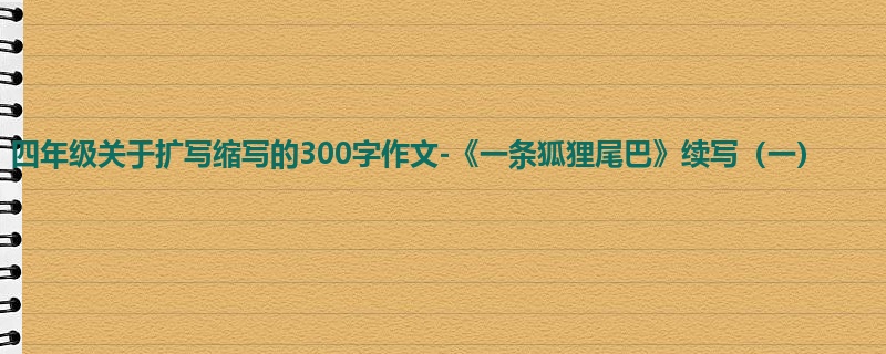 四年级关于扩写缩写的300字作文-《一条狐狸尾巴》续写(一)