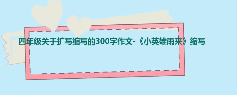 四年级关于扩写缩写的300字作文-《小英雄雨来》缩写