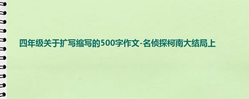 四年级关于扩写缩写的500字作文-名侦探柯南大结局上