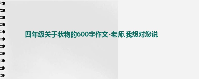 四年级关于状物的600字作文-老师,我想对您说