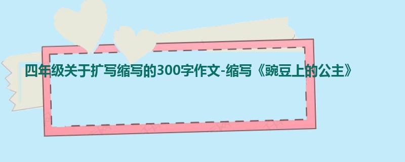 四年级关于扩写缩写的300字作文-缩写《豌豆上的公主》