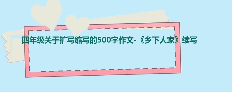 四年级关于扩写缩写的500字作文-《乡下人家》续写