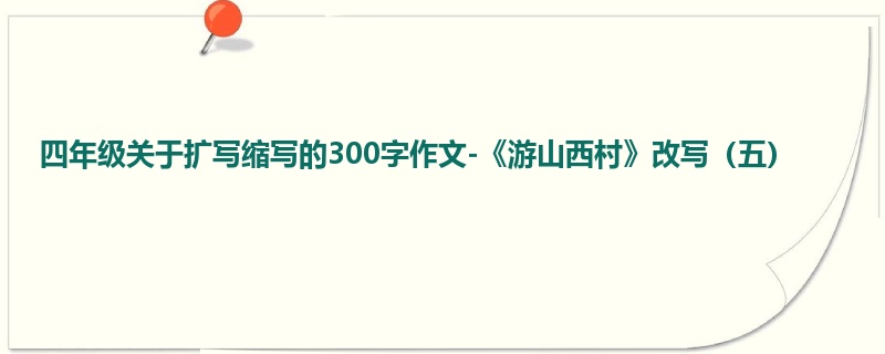 四年级关于扩写缩写的300字作文-《游山西村》改写(五)