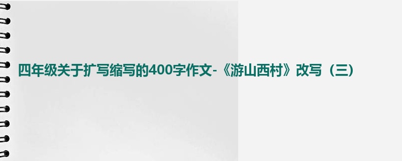 四年级关于扩写缩写的400字作文-《游山西村》改写(三)
