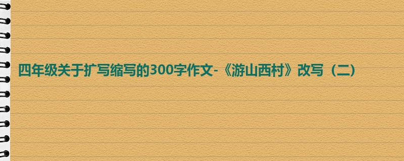 四年级关于扩写缩写的300字作文-《游山西村》改写(二)
