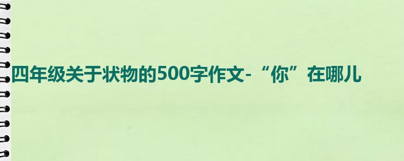 四年级关于状物的500字作文-“你”在哪儿