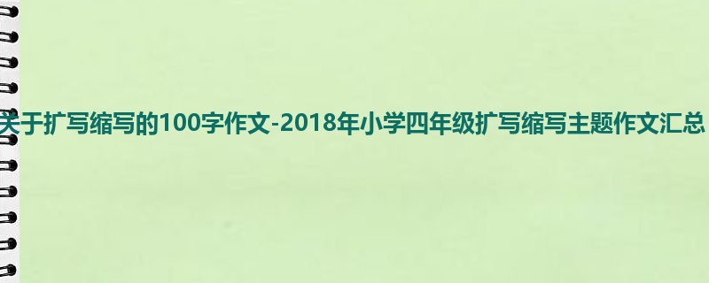 四年级关于扩写缩写的100字作文-2018年小学四年级扩写缩写主题作文汇总