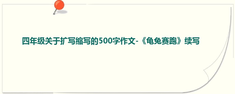 四年级关于扩写缩写的500字作文-《龟兔赛跑》续写