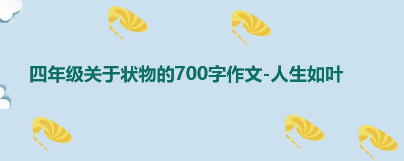 四年级关于状物的700字作文-人生如叶