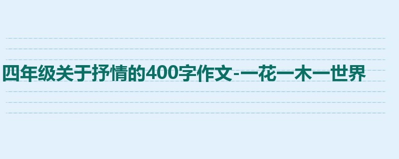 四年级关于抒情的400字作文-一花一木一世界