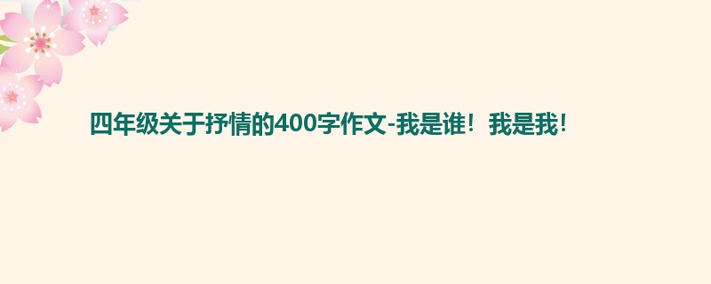 四年级关于抒情的400字作文-我是谁!我是我!