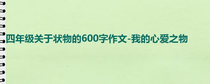 四年级关于状物的600字作文-我的心爱之物