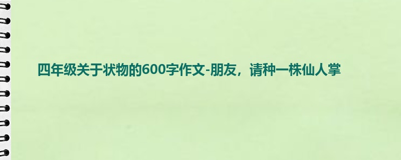 四年级关于状物的600字作文-朋友,请种一株仙人掌