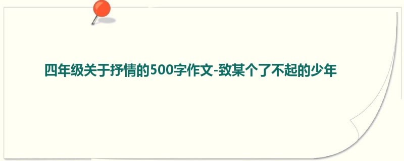 四年级关于抒情的500字作文-致某个了不起的少年