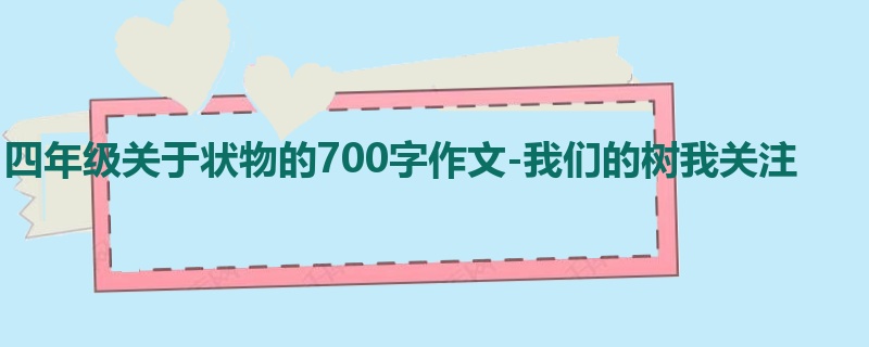 四年级关于状物的700字作文-我们的树我关注