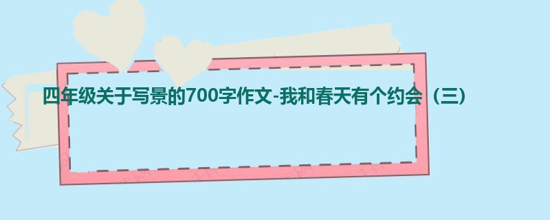 四年级关于写景的700字作文-我和春天有个约会(三)