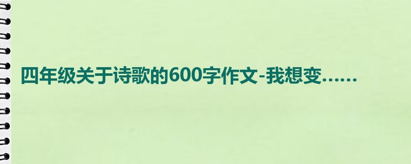 四年级关于诗歌的600字作文-我想变……