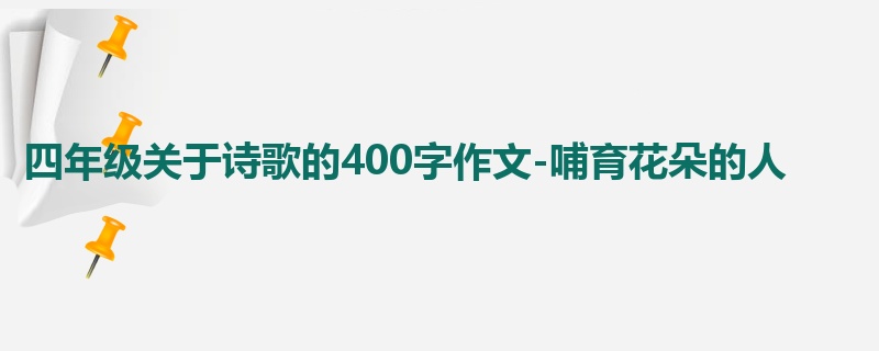 四年级关于诗歌的400字作文-哺育花朵的人