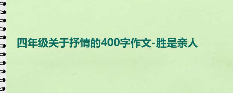 四年级关于抒情的400字作文-胜是亲人