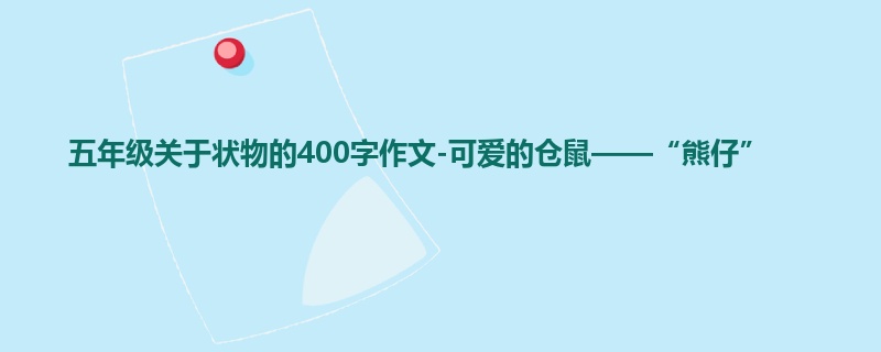 五年级关于状物的400字作文-可爱的仓鼠——“熊仔”