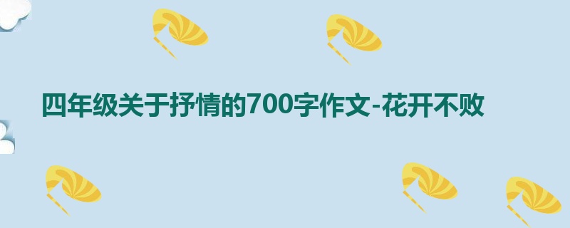 四年级关于抒情的700字作文-花开不败