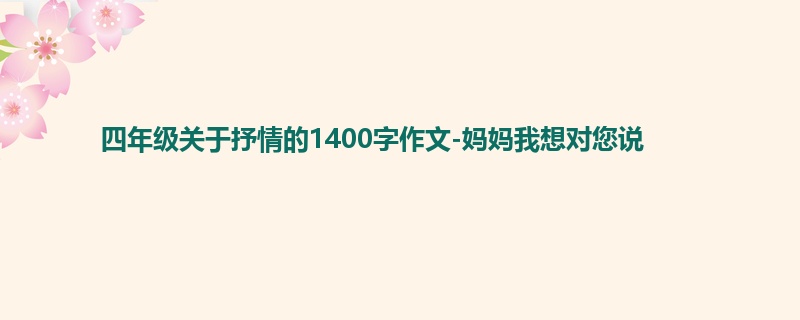 四年级关于抒情的1400字作文-妈妈我想对您说