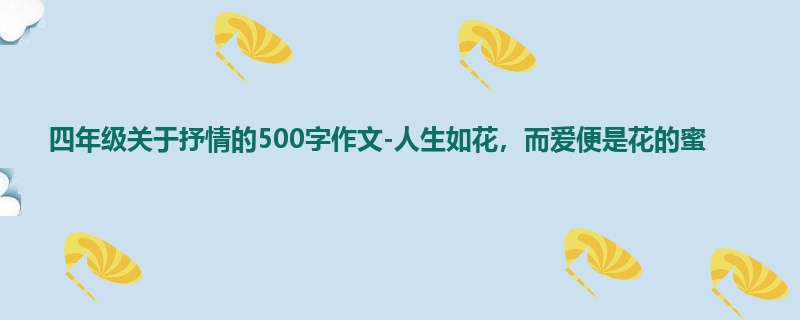四年级关于抒情的500字作文-人生如花,而爱便是花的蜜