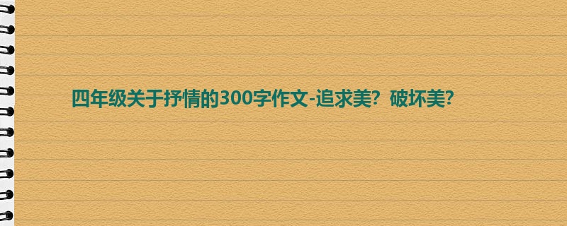 四年级关于抒情的300字作文-追求美?破坏美?