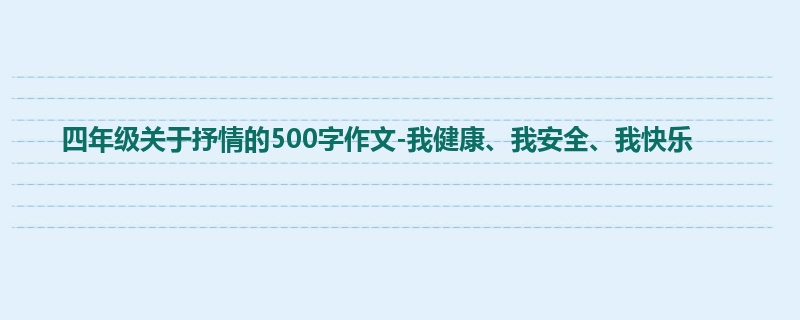 四年级关于抒情的500字作文-我健康、我安全、我快乐