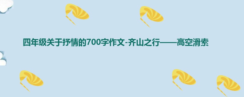 四年级关于抒情的700字作文-齐山之行——高空滑索