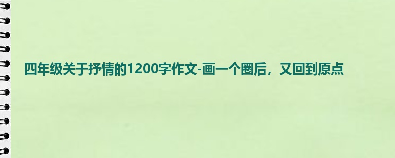 四年级关于抒情的1200字作文-画一个圈后,又回到原点
