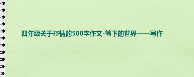 四年级关于抒情的500字作文-笔下的世界——写作