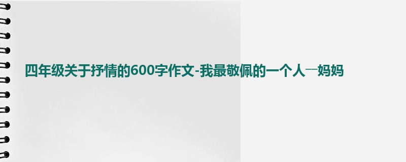 四年级关于抒情的600字作文-我最敬佩的一个人――妈妈