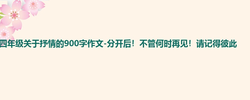 四年级关于抒情的900字作文-分开后!不管何时再见!请记得彼此