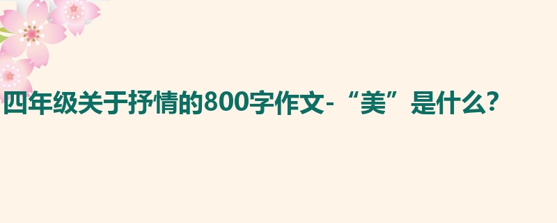 四年级关于抒情的800字作文-“美”是什么?