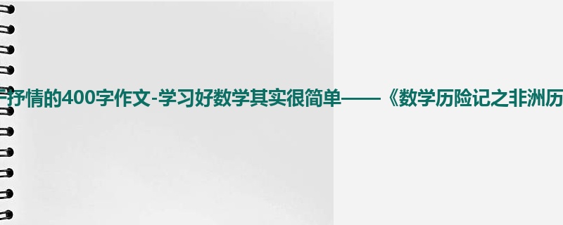 四年级关于抒情的400字作文-学习好数学其实很简单——《数学历险记之非洲历险记》