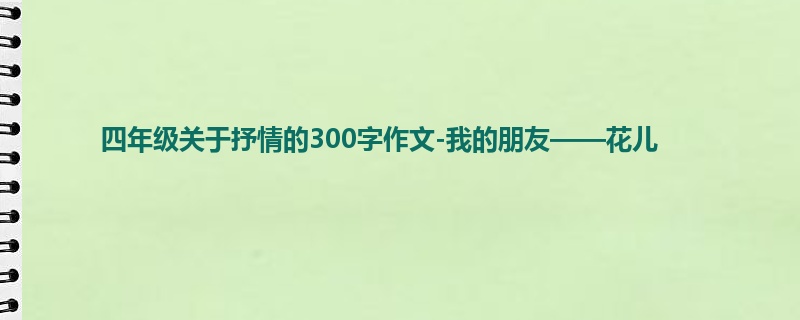 四年级关于抒情的300字作文-我的朋友——花儿