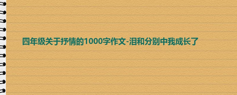 四年级关于抒情的1000字作文-泪和分别中我成长了