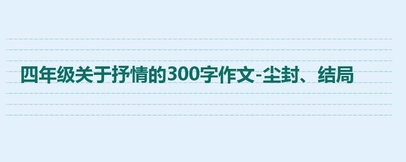 四年级关于抒情的300字作文-尘封、结局
