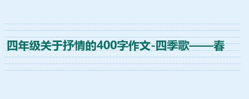 四年级关于抒情的400字作文-四季歌——春