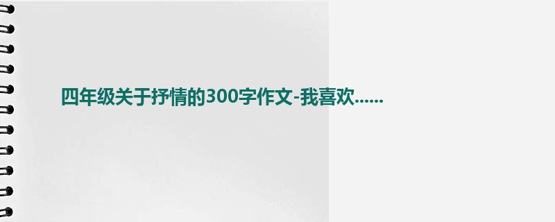四年级关于抒情的300字作文-我喜欢......
