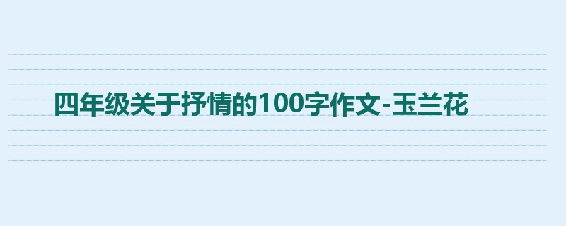 四年级关于抒情的100字作文-玉兰花